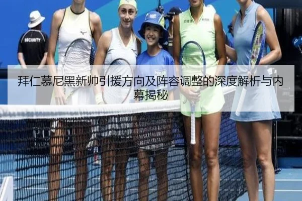 拜仁慕尼黑新帅引援方向及阵容调整的深度解析与内幕揭秘